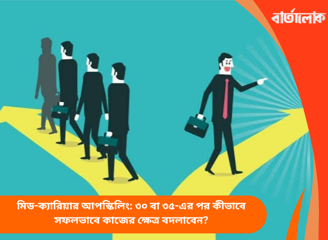 মিড-ক্যারিয়ার আপস্কিলিং: ৩০ বা ৩৫-এর পর কীভাবে সফলভাবে কাজের ক্ষেত্র বদলাবেন?