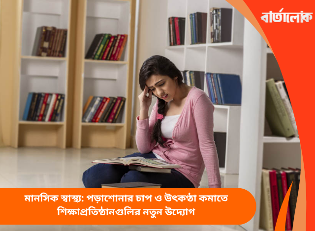 মানসিক স্বাস্থ্য: পড়াশোনার চাপ ও উৎকণ্ঠা কমাতে শিক্ষাপ্রতিষ্ঠানগুলির নতুন উদ্যোগ
