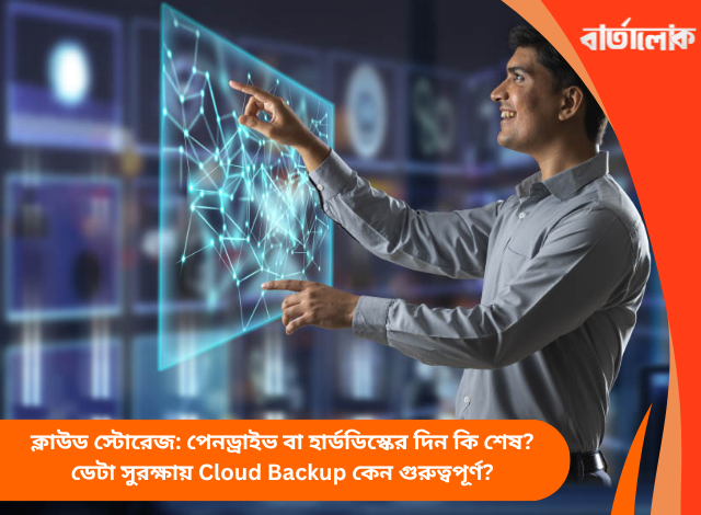 ক্লাউড স্টোরেজ: পেনড্রাইভ বা হার্ডডিস্কের দিন কি শেষ? ডেটা সুরক্ষায় Cloud Backup কেন গুরুত্বপূর্ণ?