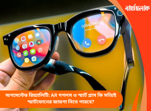 অগমেন্টেড রিয়্যালিটি: AR গগলস ও স্মার্ট গ্লাস কি সত্যিই স্মার্টফোনের জায়গা নিতে পারবে?