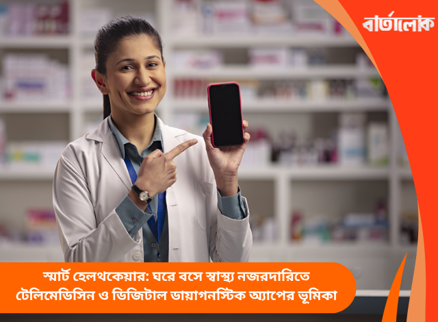 স্মার্ট হেলথকেয়ার: ঘরে বসে স্বাস্থ্য নজরদারিতে টেলিমেডিসিন ও ডিজিটাল ডায়াগনস্টিক অ্যাপের ভূমিকা