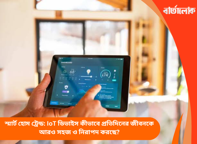 স্মার্ট হোম ট্রেন্ড: IoT ডিভাইস কীভাবে প্রতিদিনের জীবনকে আরও সহজ ও নিরাপদ করছে?