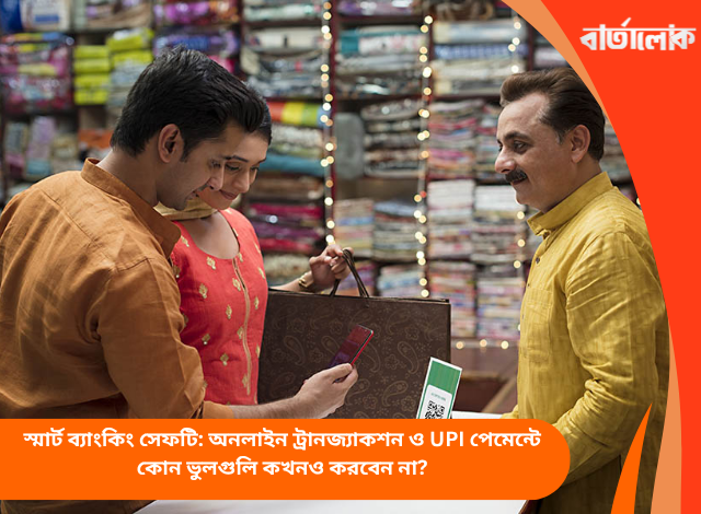 স্মার্ট ব্যাংকিং সেফটি: অনলাইন ট্রানজ্যাকশন ও UPI পেমেন্টে কোন ভুলগুলি কখনও করবেন না?