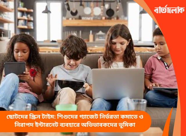 ছোটদের স্ক্রিন টাইম: শিশুদের গ্যাজেট নির্ভরতা কমাতে ও নিরাপদ ইন্টারনেট ব্যবহারে অভিভাবকদের ভূমিকা