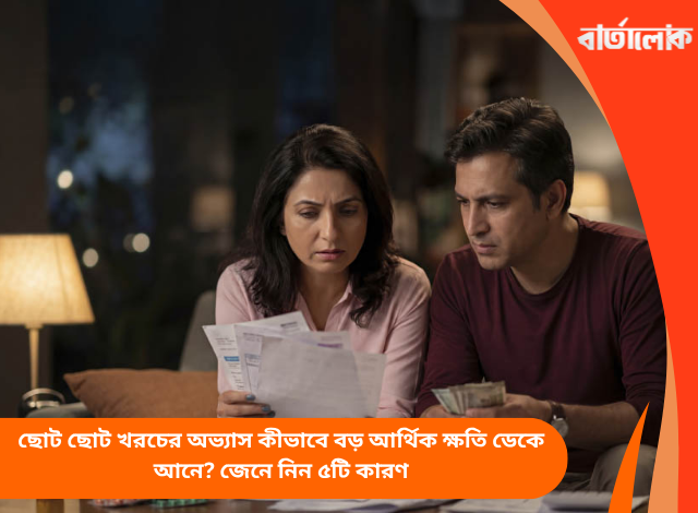 ছোট ছোট খরচের অভ্যাস কীভাবে বড় আর্থিক ক্ষতি ডেকে আনে? জেনে নিন ৫টি কারণ
