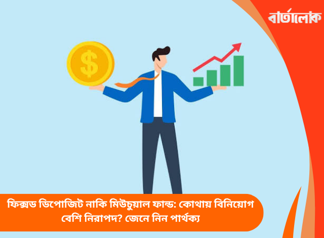 ফিক্সড ডিপোজিট নাকি মিউচুয়াল ফান্ড: কোথায় বিনিয়োগ বেশি নিরাপদ? জেনে নিন পার্থক্য