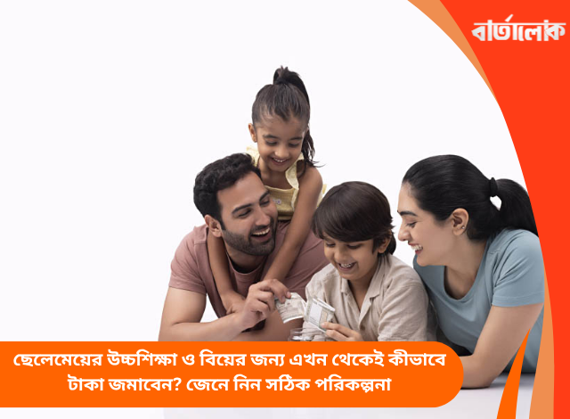 ছেলেমেয়ের উচ্চশিক্ষা ও বিয়ের জন্য এখন থেকেই কীভাবে টাকা জমাবেন? জেনে নিন সঠিক পরিকল্পনা
