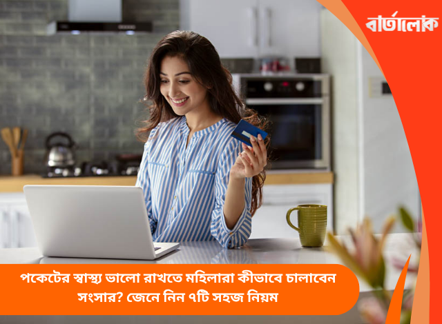 পকেটের স্বাস্থ্য ভালো রাখতে মহিলারা কীভাবে চালাবেন সংসার? জেনে নিন ৭টি সহজ নিয়ম
