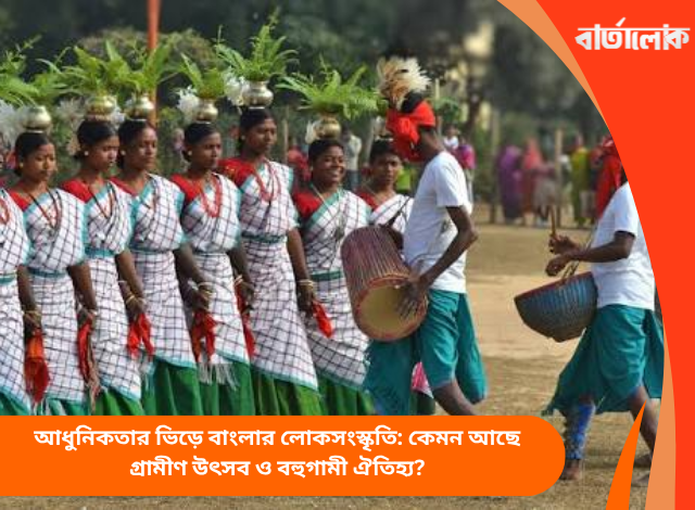 আধুনিকতার ভিড়ে বাংলার লোকসংস্কৃতি: কেমন আছে গ্রামীণ উৎসব ও বহুগামী ঐতিহ্য?