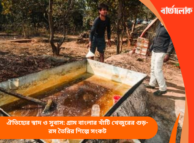 ঐতিহ্যের স্বাদ ও সুবাস: গ্রাম বাংলার খাঁটি খেজুরের গুড়-রস তৈরির শিল্পে সংকট