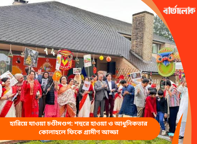 হারিয়ে যাওয়া চণ্ডীমণ্ডপ: শহুরে হাওয়া ও আধুনিকতার কোলাহলে ফিকে গ্রামীণ আড্ডা