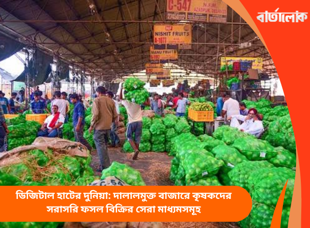 ডিজিটাল হাটের দুনিয়া: দালালমুক্ত বাজারে কৃষকদের সরাসরি ফসল বিক্রির সেরা মাধ্যমসমূহ