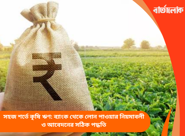 সহজ শর্তে কৃষি ঋণ: ব্যাংক থেকে লোন পাওয়ার নিয়মাবলী ও আবেদনের সঠিক পদ্ধতি