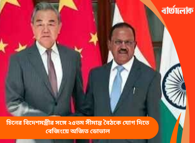 চিনের বিদেশমন্ত্রীর সঙ্গে ২৫তম সীমান্ত বৈঠকে যোগ দিতে বেজিংয়ে অজিত ডোভাল