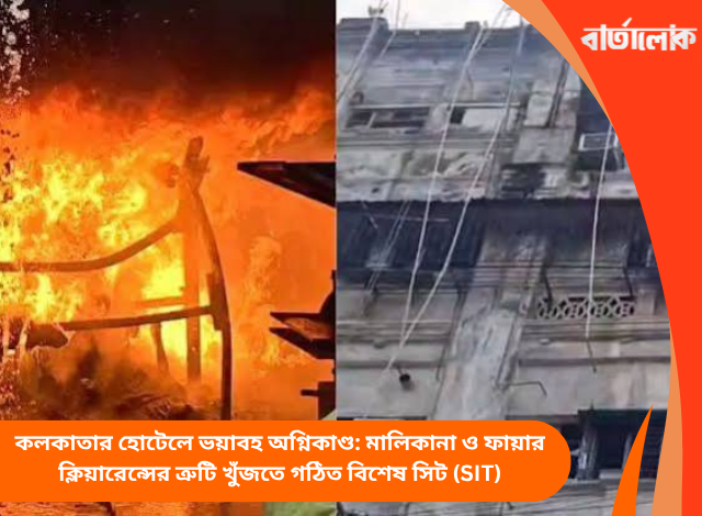 কলকাতার হোটেলে ভয়াবহ অগ্নিকাণ্ড: মালিকানা ও ফায়ার ক্লিয়ারেন্সের ত্রুটি খুঁজতে গঠিত বিশেষ সিট (SIT)