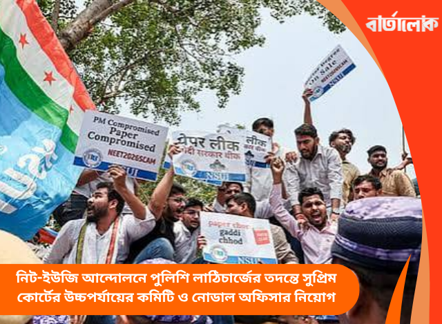 NEET-UG আন্দোলনে পুলিশি লাঠিচার্জের তদন্তে সুপ্রিম কোর্টের উচ্চপর্যায়ের কমিটি ও নোডাল অফিসার নিয়োগ
