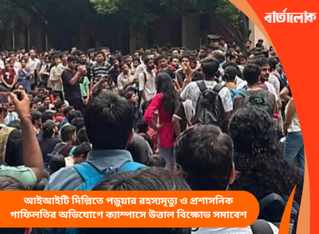 আইআইটি দিল্লিতে পড়ুয়ার রহস্যমৃত্যু ও প্রশাসনিক গাফিলতির অভিযোগে ক্যাম্পাসে উত্তাল বিক্ষোভ সমাবেশ