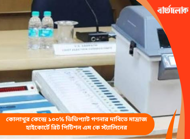 কোলাথুর কেন্দ্রে ১০০% ভিভিপ্যাট গণনার দাবিতে মাদ্রাজ হাইকোর্টে রিট পিটিশন এম কে স্ট্যালিনের