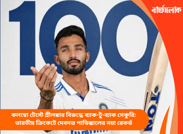 কলম্বো টেস্টে শ্রীলঙ্কার বিরুদ্ধে ব্যাক-টু-ব্যাক সেঞ্চুরি: ভারতীয় ক্রিকেটে দেবদত্ত পাডিক্কালের নয়া রেকর্ড