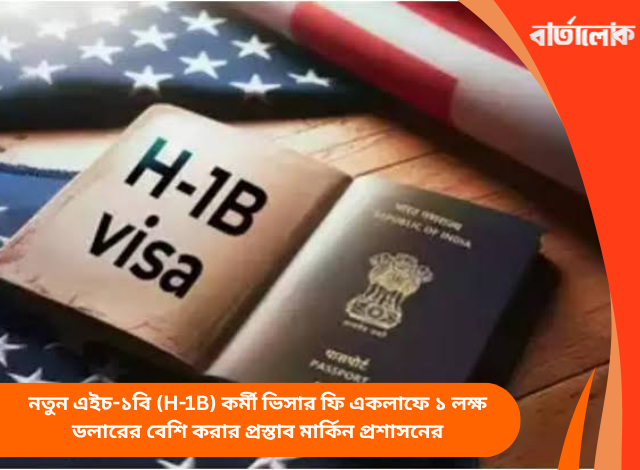 নতুন এইচ-১বি (H-1B) কর্মী ভিসার ফি একলাফে ১ লক্ষ ডলারের বেশি করার প্রস্তাব মার্কিন প্রশাসনের