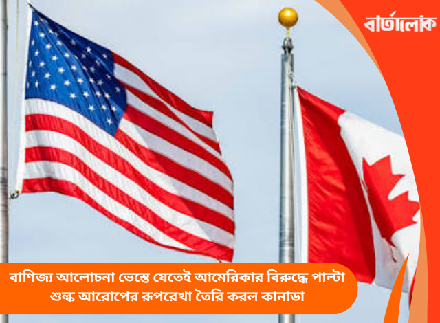 বাণিজ্য আলোচনা ভেস্তে যেতেই আমেরিকার বিরুদ্ধে পাল্টা শুল্ক আরোপের রূপরেখা তৈরি করল কানাডা