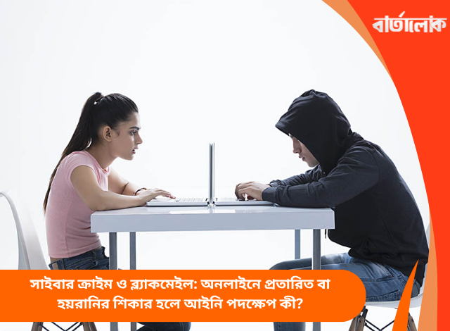 সাইবার ক্রাইম ও ব্ল্যাকমেইল: অনলাইনে প্রতারিত বা হয়রানির শিকার হলে আইনি পদক্ষেপ কী?