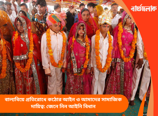 বাল্যবিয়ে প্রতিরোধে কঠোর আইন ও আমাদের সামাজিক দায়িত্ব: জেনে নিন আইনি বিধান