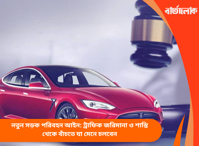 নতুন সড়ক পরিবহন আইন: ট্রাফিক জরিমানা ও শাস্তি থেকে বাঁচতে যা মেনে চলবেন