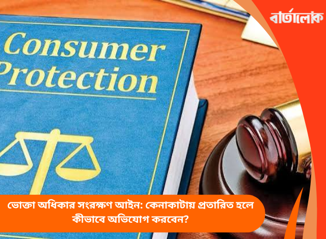 ভোক্তা অধিকার সংরক্ষণ আইন: কেনাকাটায় প্রতারিত হলে কীভাবে অভিযোগ করবেন?
