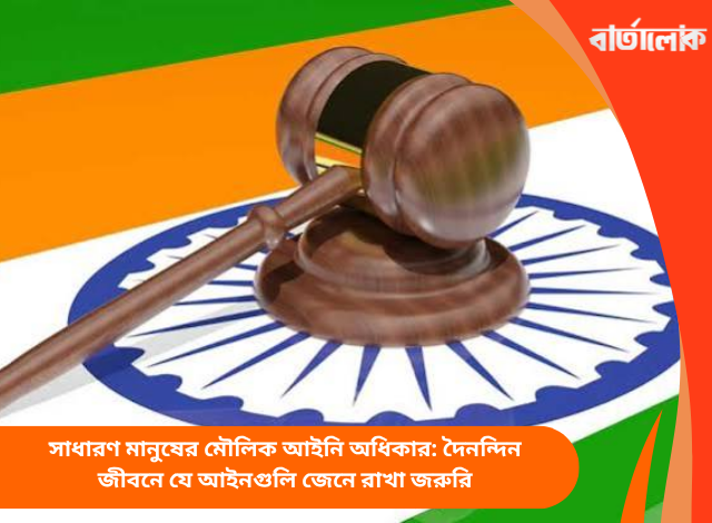 সাধারণ মানুষের মৌলিক আইনি অধিকার: দৈনন্দিন জীবনে যে আইনগুলি জেনে রাখা জরুরি