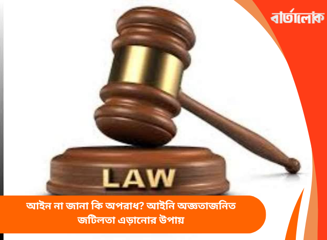 আইন না জানা কি অপরাধ? আইনি অজ্ঞতাজনিত জটিলতা এড়ানোর উপায়