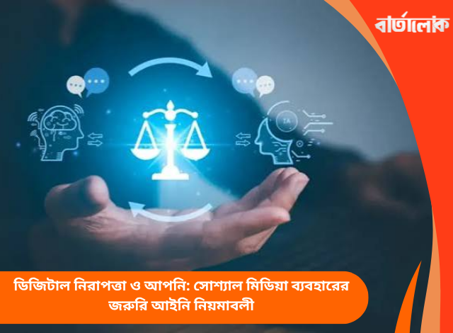 ডিজিটাল নিরাপত্তা ও আপনি: সোশ্যাল মিডিয়া ব্যবহারের জরুরি আইনি নিয়মাবলী