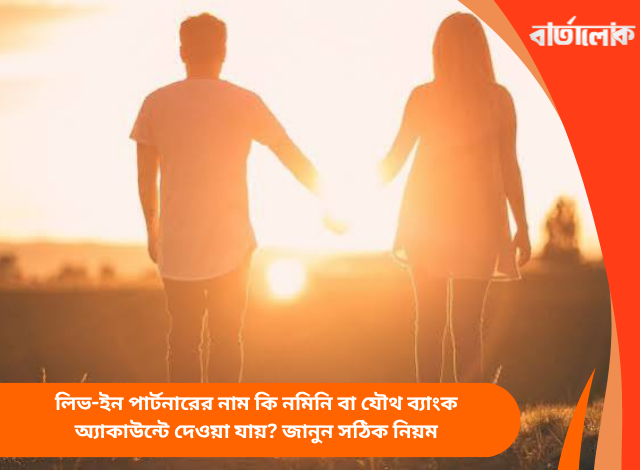 লিভ-ইন পার্টনারের নাম কি নমিনি বা যৌথ ব্যাংক অ্যাকাউন্টে দেওয়া যায়? জানুন সঠিক নিয়ম
