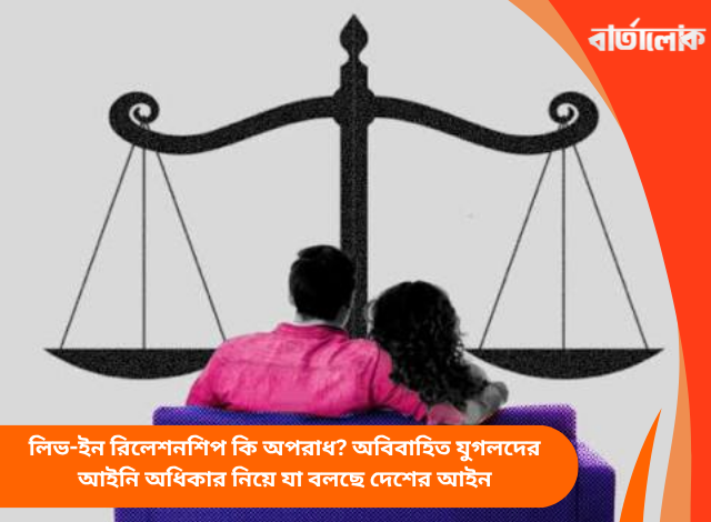 লিভ-ইন রিলেশনশিপ কি অপরাধ? অবিবাহিত যুগলদের আইনি অধিকার নিয়ে যা বলছে দেশের আইন