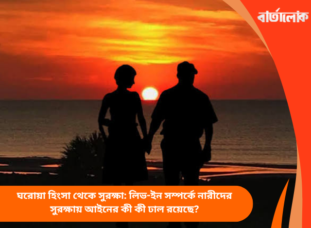 ঘরোয়া হিংসা থেকে সুরক্ষা: লিভ-ইন সম্পর্কে নারীদের সুরক্ষায় আইনের কী কী ঢাল রয়েছে?