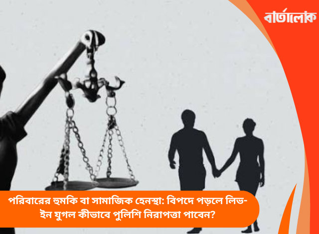 পরিবারের হুমকি বা সামাজিক হেনস্থা: বিপদে পড়লে লিভ-ইন যুগল কীভাবে পুলিশি নিরাপত্তা পাবেন?