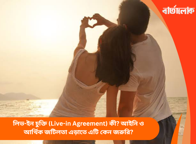 লিভ-ইন চুক্তি (Live-in Agreement) কী? আইনি ও আর্থিক জটিলতা এড়াতে এটি কেন জরুরি?