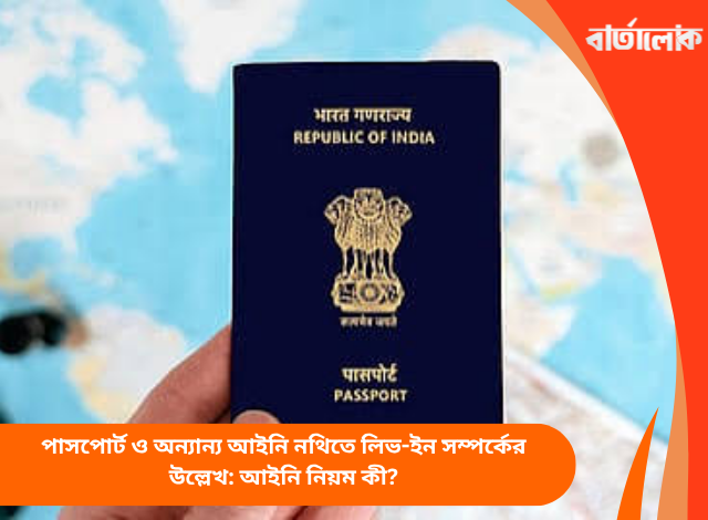 পাসপোর্ট ও অন্যান্য আইনি নথিতে লিভ-ইন সম্পর্কের উল্লেখ: আইনি নিয়ম কী?