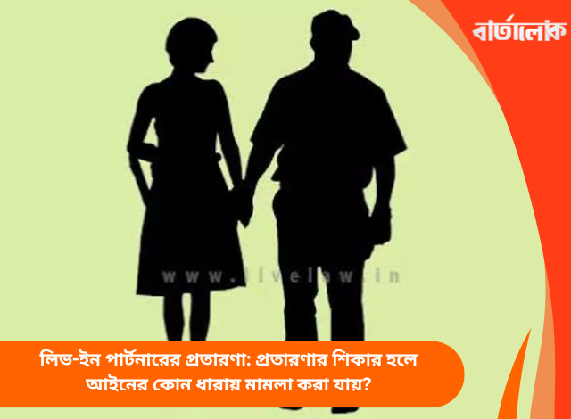 লিভ-ইন পার্টনারের প্রতারণা: প্রতারণার শিকার হলে আইনের কোন ধারায় মামলা করা যায়?