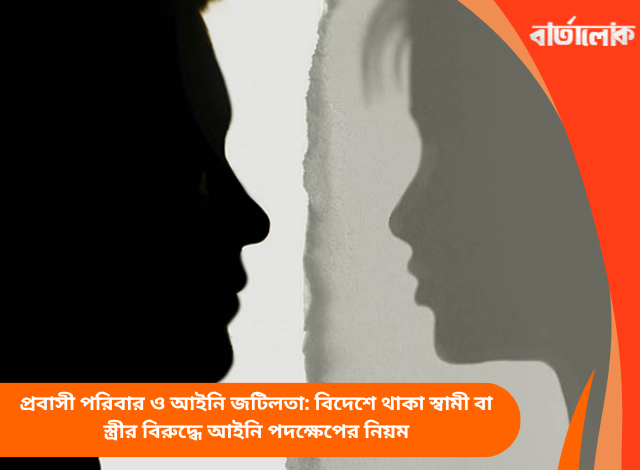 প্রবাসী পরিবার ও আইনি জটিলতা: বিদেশে থাকা স্বামী বা স্ত্রীর বিরুদ্ধে আইনি পদক্ষেপের নিয়ম