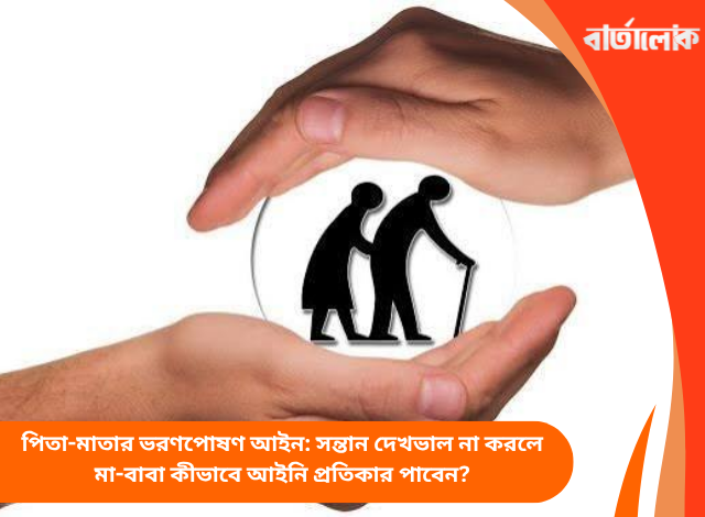 পিতা-মাতার ভরণপোষণ আইন: সন্তান দেখভাল না করলে মা-বাবা কীভাবে আইনি প্রতিকার পাবেন?