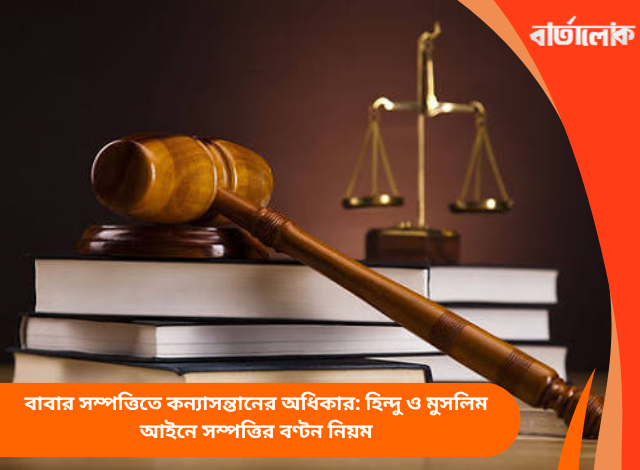 বাবার সম্পত্তিতে কন্যাসন্তানের অধিকার: হিন্দু ও মুসলিম আইনে সম্পত্তির বণ্টন নিয়ম