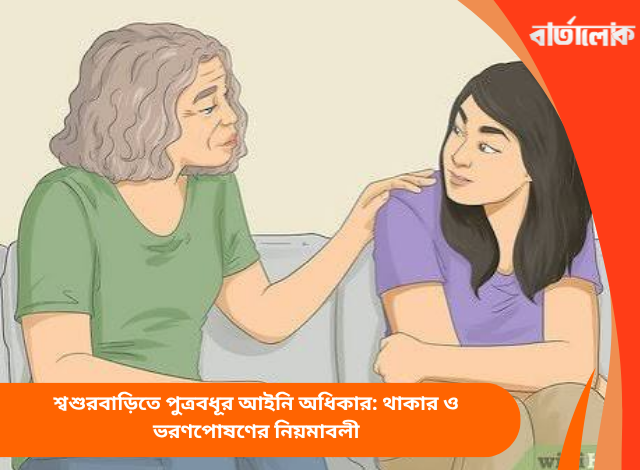 শ্বশুরবাড়িতে পুত্রবধূর আইনি অধিকার: থাকার ও ভরণপোষণের নিয়মাবলী