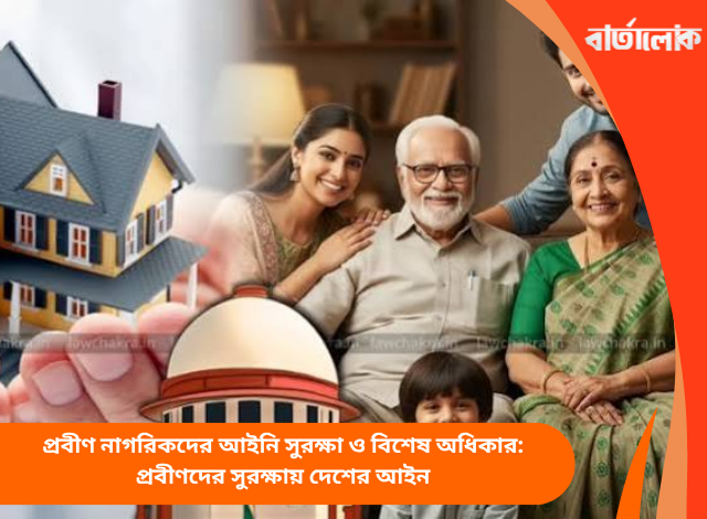 প্রবীণ নাগরিকদের আইনি সুরক্ষা ও বিশেষ অধিকার: প্রবীণদের সুরক্ষায় দেশের আইন