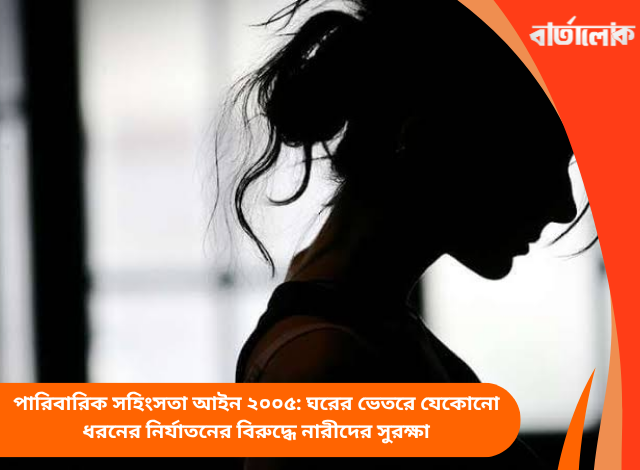 পারিবারিক সহিংসতা আইন ২০০৫: ঘরের ভেতরে যেকোনো ধরনের নির্যাতনের বিরুদ্ধে নারীদের সুরক্ষা
