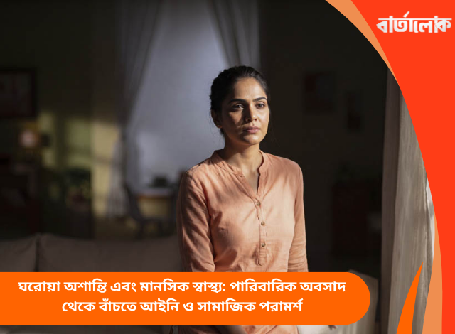 ঘরোয়া অশান্তি এবং মানসিক স্বাস্থ্য: পারিবারিক অবসাদ থেকে বাঁচতে আইনি ও সামাজিক পরামর্শ