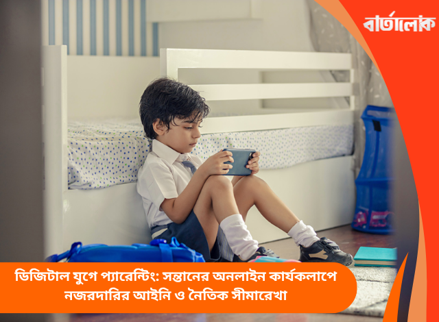 ডিজিটাল যুগে প্যারেন্টিং: সন্তানের অনলাইন কার্যকলাপে নজরদারির আইনি ও নৈতিক সীমারেখা