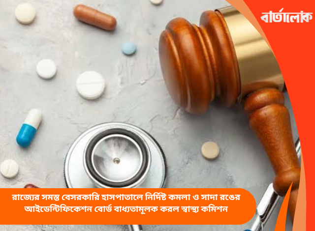রাজ্যের সমস্ত বেসরকারি হাসপাতালে নির্দিষ্ট কমলা ও সাদা রঙের আইডেন্টিফিকেশন বোর্ড বাধ্যতামূলক করল স্বাস্থ্য কমিশন