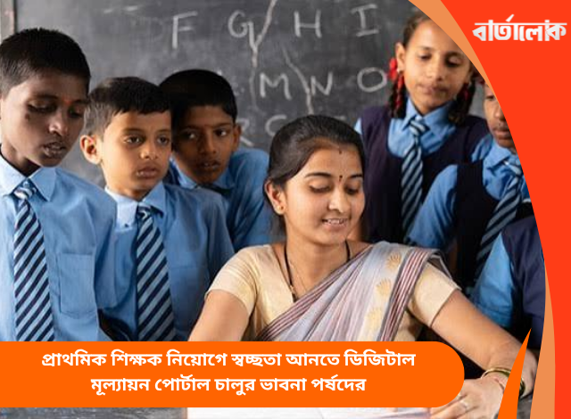 প্রাথমিক শিক্ষক নিয়োগে স্বচ্ছতা আনতে ডিজিটাল মূল্যায়ন পোর্টাল চালুর ভাবনা পর্ষদের