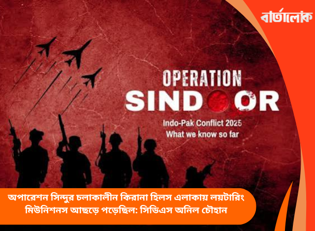 অপারেশন সিন্দুর চলাকালীন কিরানা হিলস এলাকায় লয়টারিং মিউনিশনস আছড়ে পড়েছিল: সিডিএস অনিল চৌহান